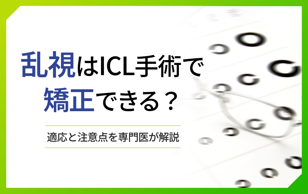 乱視のある方必見|ICL手術で矯正できる?適応と注意点を専門医が解説