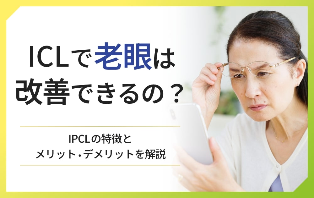 ICLで老眼は改善できるの？IPCLの特徴とメリット・デメリットを解説
